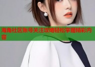 海角社区账号关注攻略轻松掌握精彩内容