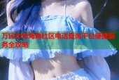 万民市场海角社区电话查询平台便捷服务全攻略