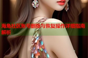 海角社区账号删除与恢复操作详细指南解析