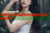 海角社区自拍新闻速递发现最热话题与精彩瞬间