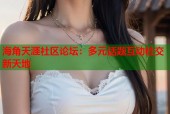 海角天涯社区论坛：多元话题互动社交新天地