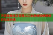 天涯海角社区官网入口全新体验畅享精彩互动天地