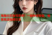 海角社区账号异常？一键申诉恢复，畅享高清视频交友
