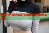 海角社区图轻松保存攻略快速收藏精彩内容
