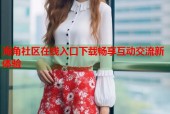 海角社区在线入口下载畅享互动交流新体验