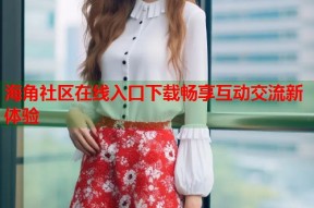 海角社区在线入口下载畅享互动交流新体验