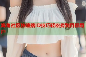 海角社区快速搜ID技巧轻松找到目标用户