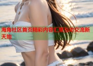 海角社区首页精彩内容汇聚互动交流新天地