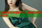 海角社区聚会唱歌平台，轻松开启欢乐K歌时光