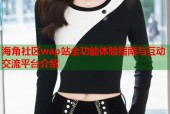 海角社区wap站全功能体验指南与互动交流平台介绍
