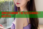 海角社区破解版下载 社交互动娱乐一站式平台