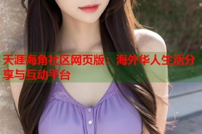 天涯海角社区网页版：海外华人生活分享与互动平台