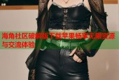 海角社区破解版下载苹果畅享无限资源与交流体验