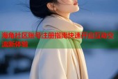 海角社区账号注册指南快速开启互动交流新体验