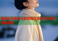 海角社区账号注册指南快速开启互动交流新体验