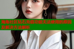 海角社区钻石充值功能无法使用的原因及解决方法解析