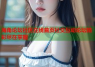 海角论坛社区在线首页社交互动论坛精彩尽在掌握