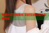 海角社区在哪里找 实时互动同城交友新体验