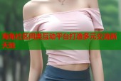 海角社区同类互动平台打造多元交流新天地