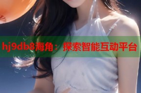 hj9db8海角：探索智能互动平台