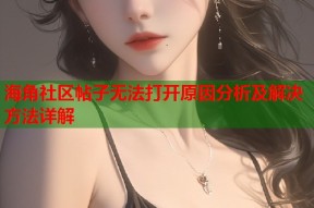 海角社区帖子无法打开原因分析及解决方法详解