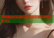天涯海角社区网页版互动交流与内容共享平台