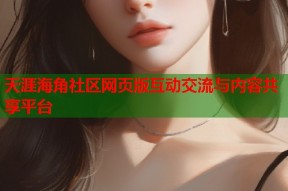 天涯海角社区网页版互动交流与内容共享平台