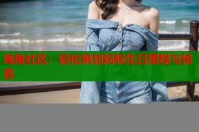 海角社区：轻松策划妈妈生日蛋糕与惊喜