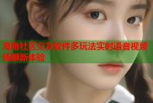 海角社区交友软件多玩法实时语音视频畅聊新体验