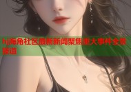 hj海角社区最新新闻聚焦重大事件全景报道