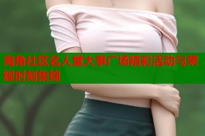 海角社区名人堂大事广场精彩活动与荣耀时刻集锦
