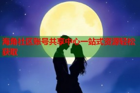 海角社区账号共享中心一站式资源轻松获取