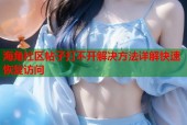 海角社区帖子打不开解决方法详解快速恢复访问
