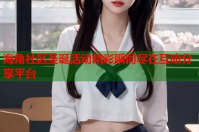 海角社区圣诞活动精彩瞬间尽在互动分享平台
