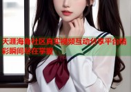 天涯海角社区真实视频互动分享平台精彩瞬间尽在掌握