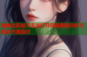 海角社区帖子无法打开问题原因分析与解决方案探讨