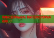 海角社区热帖论坛 精彩互动分享热点话题