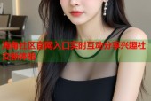 海角社区官网入口实时互动分享兴趣社交新体验