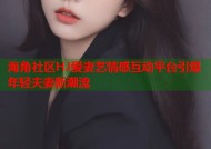 海角社区HJ爱妻艺情感互动平台引爆年轻夫妻新潮流