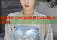 海角社区.hj9a5精彩生活分享与互动交流平台