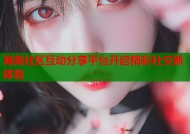 海角社区互动分享平台开启精彩社交新体验