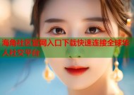 海角社区官网入口下载快速连接全球华人社交平台