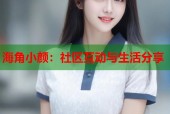 海角小颜：社区互动与生活分享