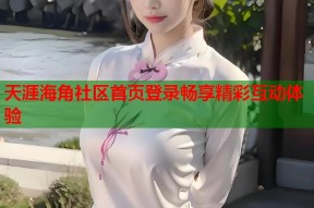 天涯海角社区首页登录畅享精彩互动体验