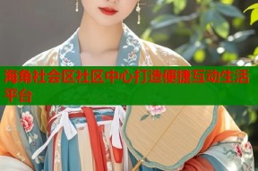 海角社会区社区中心打造便捷互动生活平台