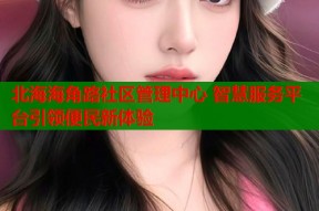 北海海角路社区管理中心 智慧服务平台引领便民新体验
