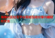 海角社区社交平台实时互动分享兴趣轻松交友