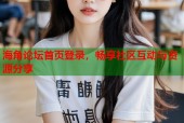 海角论坛首页登录，畅享社区互动与资源分享
