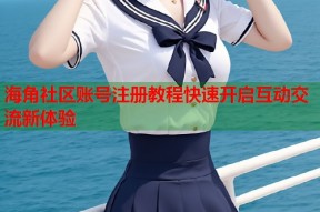 海角社区账号注册教程快速开启互动交流新体验