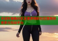 未成年海角社区及更多精彩社区推荐探索多元互动平台